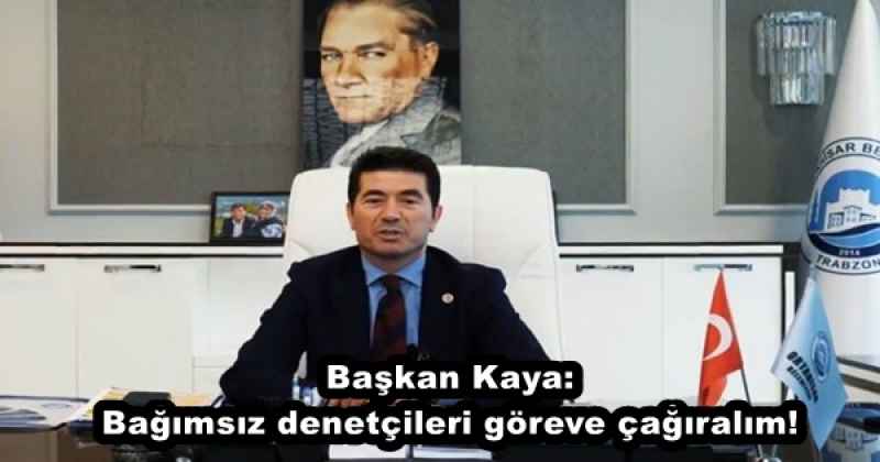 Başkan Kaya: Bağımsız denetçileri göreve çağıralım!