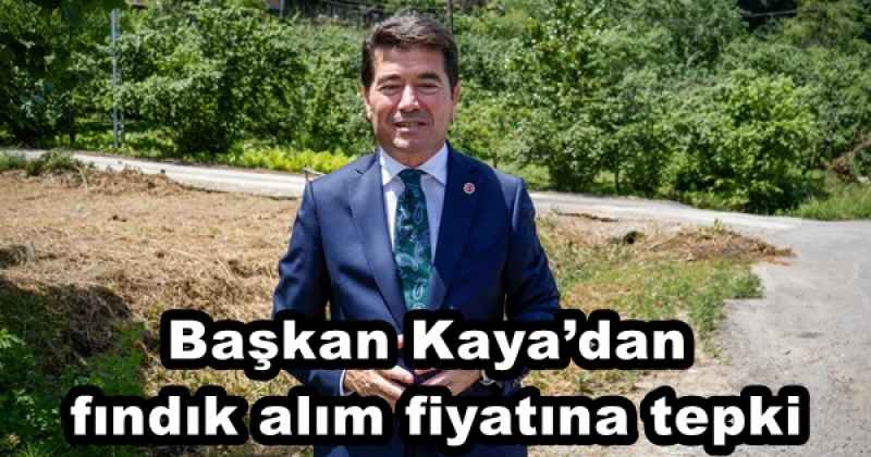 Başkan Kaya’dan fındık alım fiyatına tepki