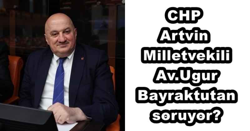 CHP Artvin Milletvekili Av.Ugur Bayraktutan soruyor?