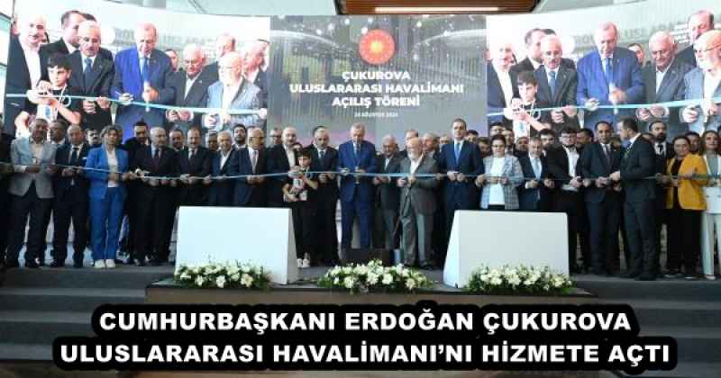 CUMHURBAŞKANI ERDOĞAN ÇUKUROVA ULUSLARARASI HAVALİMANI’NI HİZMETE AÇTI