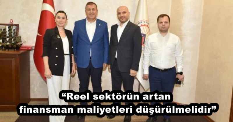 “Reel sektörün artan finansman maliyetleri düşürülmelidir”