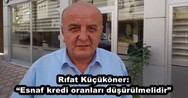 Rıfat Küçüköner: “Esnaf kredi oranları düşürülmelidir”