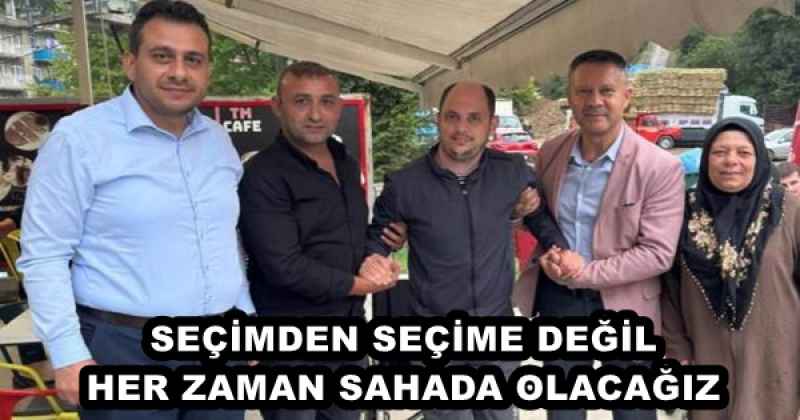 SEÇİMDEN SEÇİME DEĞİL HE ZAMAN SAHADA OLACAĞIZ 