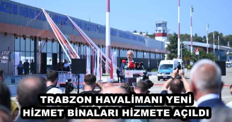 TRABZON HAVALİMANI YENİ HİZMET BİNALARI HİZMETE AÇILDI