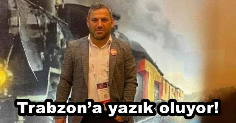 Trabzon’a yazık oluyor!