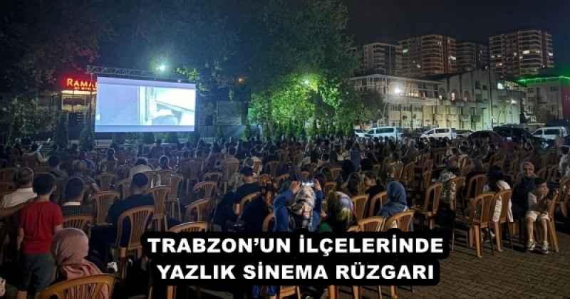 TRABZON’UN İLÇELERİNDE YAZLIK SİNEMA RÜZGARI