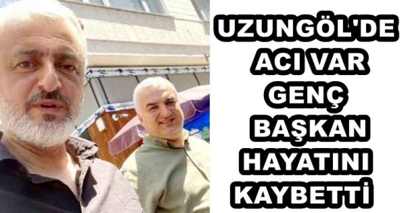 UZUNGÖL'DE ACI VAR GENÇ BAŞKAN HAYATINI KAYBETTİ 