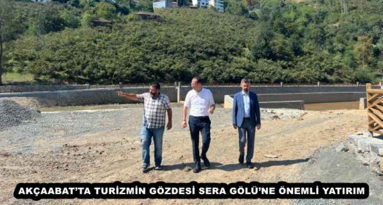 AKÇAABAT’TA TURİZMİN GÖZDESİ SERA GÖLÜ’NE ÖNEMLİ YATIRIM