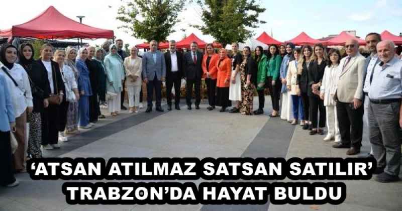 ‘ATSAN ATILMAZ SATSAN SATILIR’ TRABZON’DA HAYAT BULDU