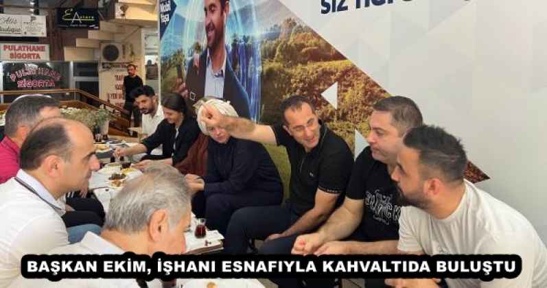 BAŞKAN EKİM, İŞHANI ESNAFIYLA KAHVALTIDA BULUŞTU