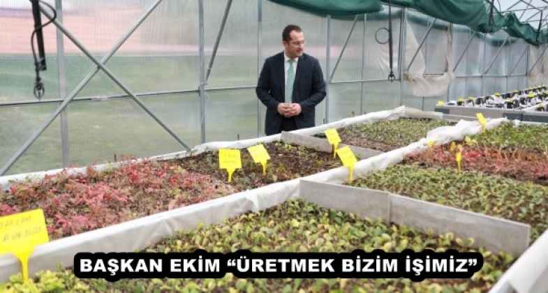 BAŞKAN EKİM “ÜRETMEK BİZİM İŞİMİZ”