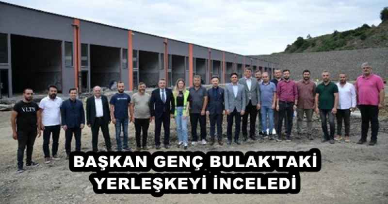 BAŞKAN GENÇ BULAK'TAKİ YERLEŞKEYİ İNCELEDİ