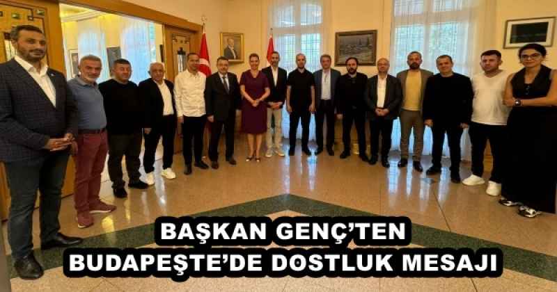 BAŞKAN GENÇ’TEN BUDAPEŞTE’DE DOSTLUK MESAJI