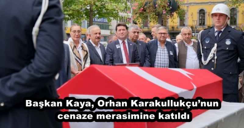 Başkan Kaya, Orhan Karakullukçu’nun cenaze merasimine katıldı