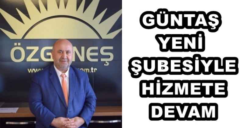 GÜNTAŞ YENİ ŞUBESİYLE HİZMETE DEVAM