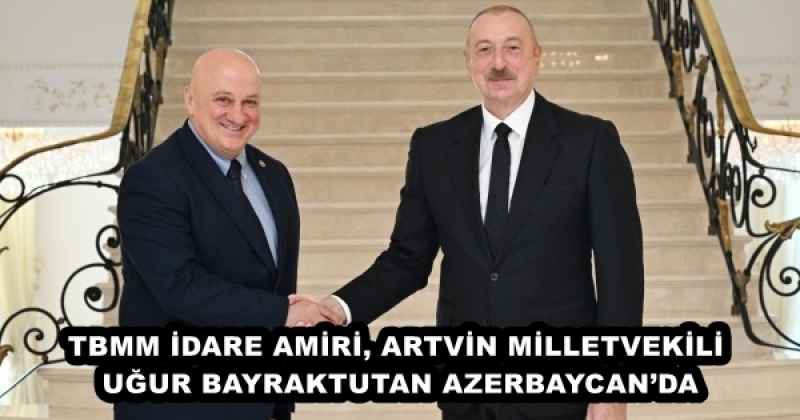 TBMM İDARE AMİRİ, ARTVİN MİLLETVEKİLİ UĞUR BAYRAKTUTAN AZERBAYCAN’DA