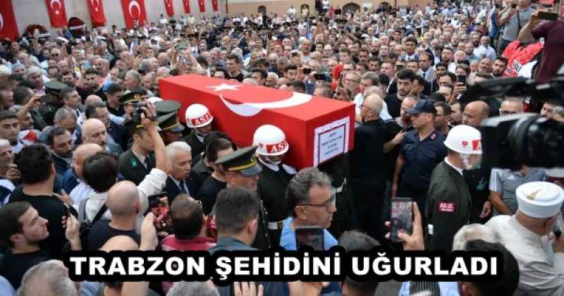 TRABZON ŞEHİDİNİ UĞURLADI