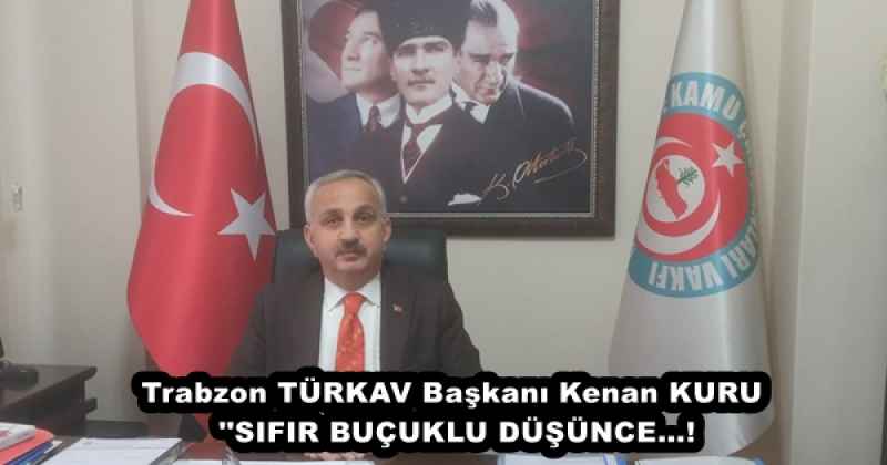 Trabzon TÜRKAV Başkanı Kenan KURU ''SIFIR BUÇUKLU DÜŞÜNCE…!