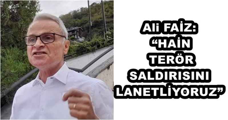 Ali FAİZ: “HAİN TERÖR SALDIRISINI LANETLİYORUZ”