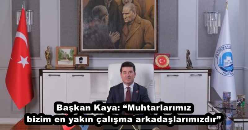 Başkan Kaya: “Muhtarlarımız bizim en yakın çalışma arkadaşlarımızdır”