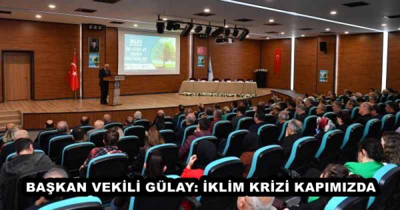 BAŞKAN VEKİLİ GÜLAY: İKLİM KRİZİ KAPIMIZDA 