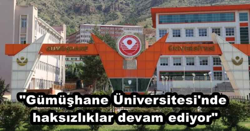 "Gümüşhane Üniversitesi'nde haksızlıklar devam ediyor"