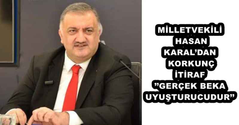 MİLLETVEKİLİ HASAN KARAL’DAN KORKUNÇ İTİRAF’’GERÇEK BEKA UYUŞTURUCUDUR’’