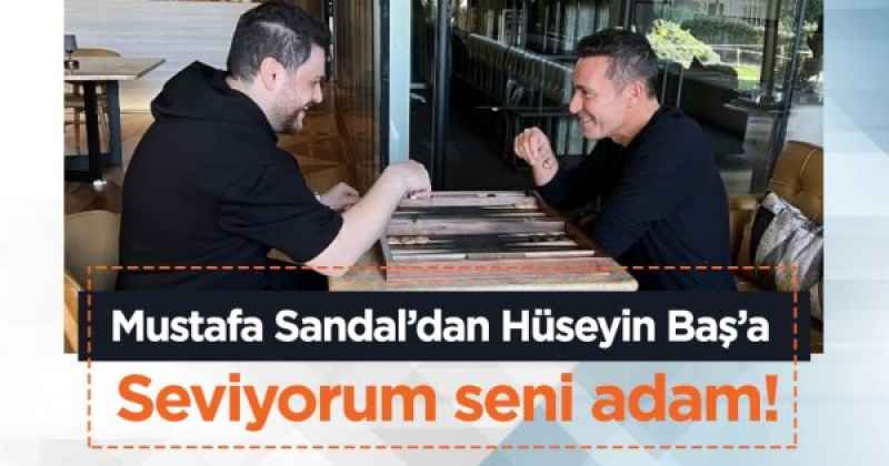 Mustafa Sandal’dan Hüseyin Baş’a; Seviyorum seni adam!