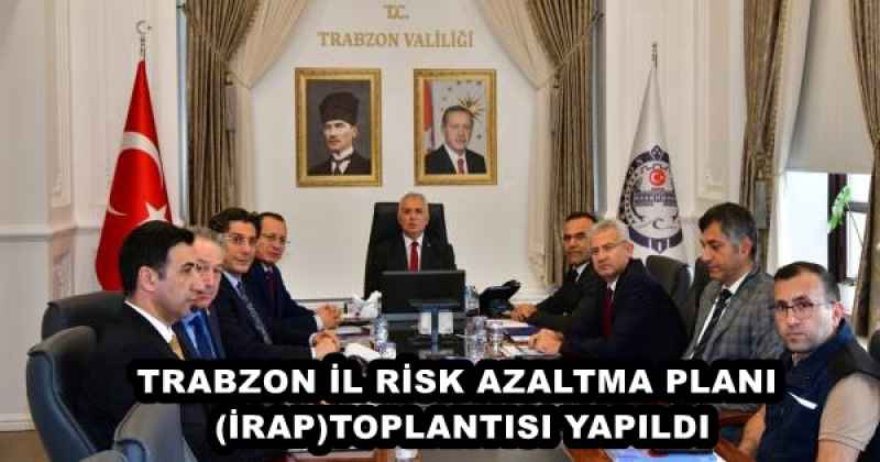 TRABZON İL RİSK AZALTMA PLANI (İRAP)TOPLANTISI YAPILDI