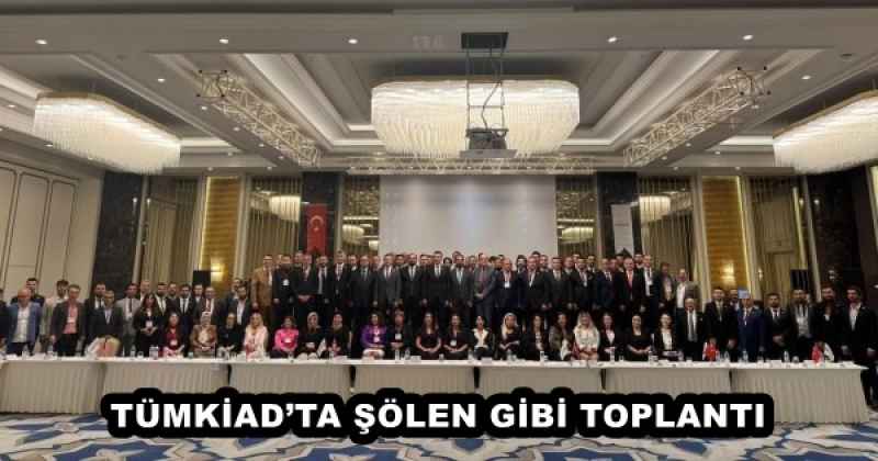 TÜMKİAD’TA ŞÖLEN GİBİ TOPLANTI