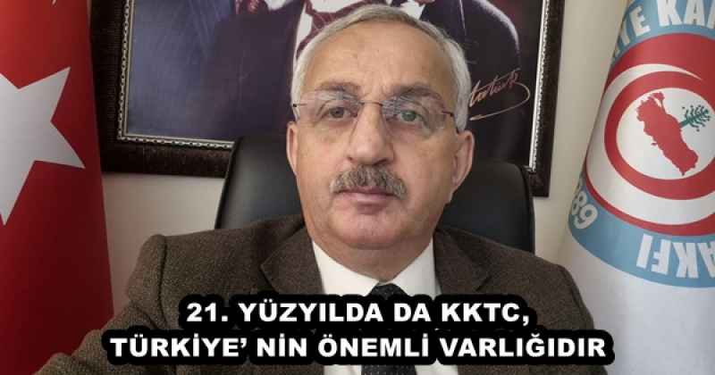 21. YÜZYILDA DA KKTC, TÜRKİYE’ NİN ÖNEMLİ VARLIĞIDIR