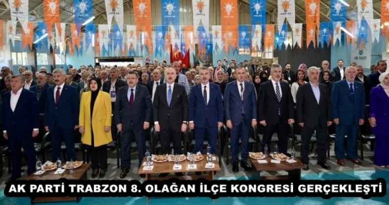 AK PARTİ TRABZON 8. OLAĞAN İLÇE KONGRESİ GERÇEKLEŞTİ