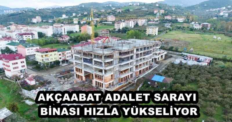 AKÇAABAT ADALET SARAYI BİNASI HIZLA YÜKSELİYOR