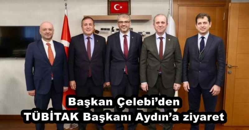 Başkan Çelebi’den TÜBİTAK Başkanı Aydın’a ziyaret