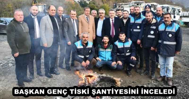 BAŞKAN GENÇ TİSKİ ŞANTİYESİNİ İNCELEDİ