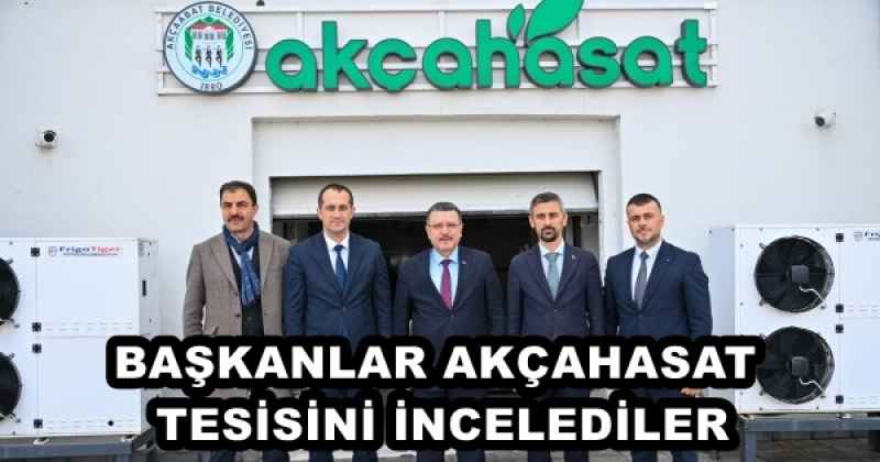 BAŞKANLAR AKÇAHASAT TESİSİNİ İNCELEDİLER