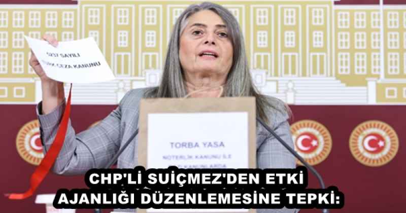 CHP'Lİ SUİÇMEZ'DEN ETKİ AJANLIĞI DÜZENLEMESİNE TEPKİ: