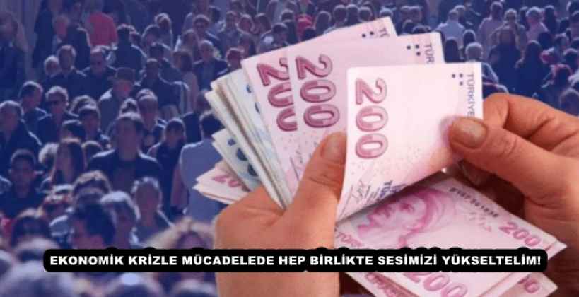 EKONOMİK KRİZLE MÜCADELEDE HEP BİRLİKTE SESİMİZİ YÜKSELTELİM!