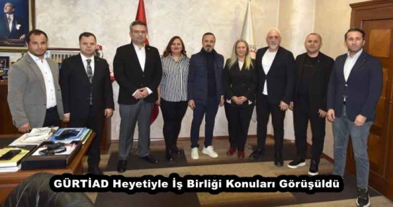 GÜRTİAD heyetiyle iş birliği konuları görüşüldü