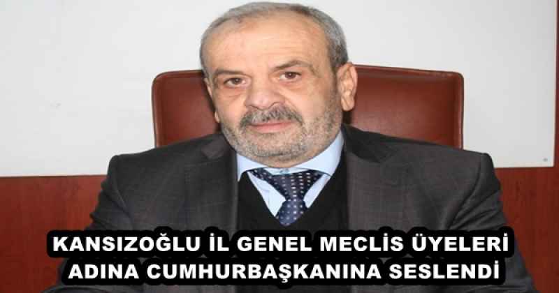 KANSIZOĞLU İL GENEL MECLİS ÜYELERİ ADINA CUMHURBAŞKANINA SESLENDİ