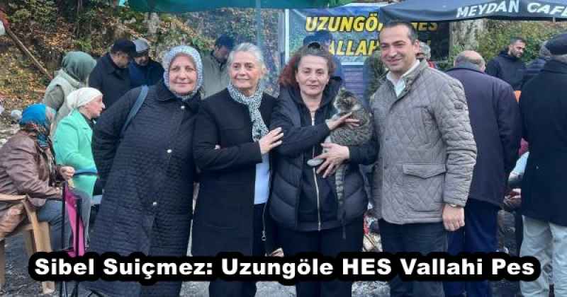 Sibel Suiçmez: Uzungöle HES Vallahi Pes