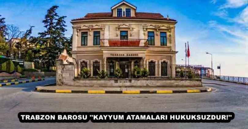 TRABZON BAROSU ''KAYYUM ATAMALARI HUKUKSUZDUR!''