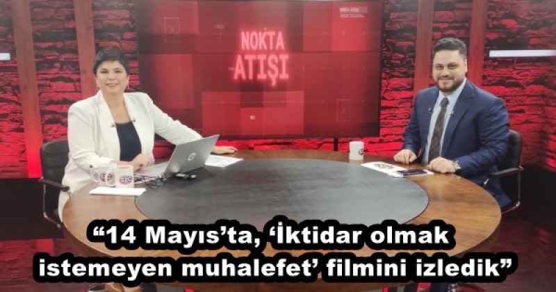 “14 Mayıs’ta, ‘İktidar olmak istemeyen muhalefet’ filmini izledik”