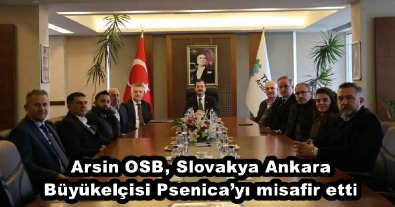 Arsin OSB, Slovakya Ankara Büyükelçisi Psenica’yı misafir etti