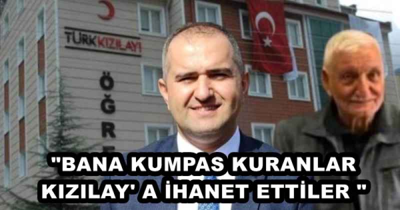 "BANA KUMPAS KURANLAR KIZILAY' A İHANET ETTİLER "