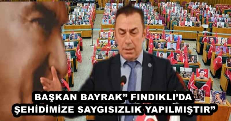 BAŞKAN BAYRAK’’ FINDIKLI’DA ŞEHİDİMİZE SAYGISIZLIK YAPILMIŞTIR’’