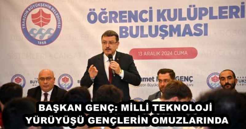 BAŞKAN GENÇ: MİLLİ TEKNOLOJİ YÜRÜYÜŞÜ GENÇLERİN OMUZLARINDA