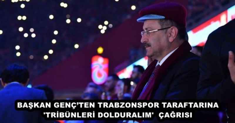 BAŞKAN GENÇ’TEN TRABZONSPOR TARAFTARINA 'TRİBÜNLERİ DOLDURALIM'  ÇAĞRISI