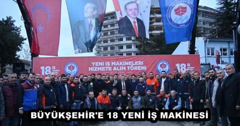 BÜYÜKŞEHİR'E 18 YENİ İŞ MAKİNESİ