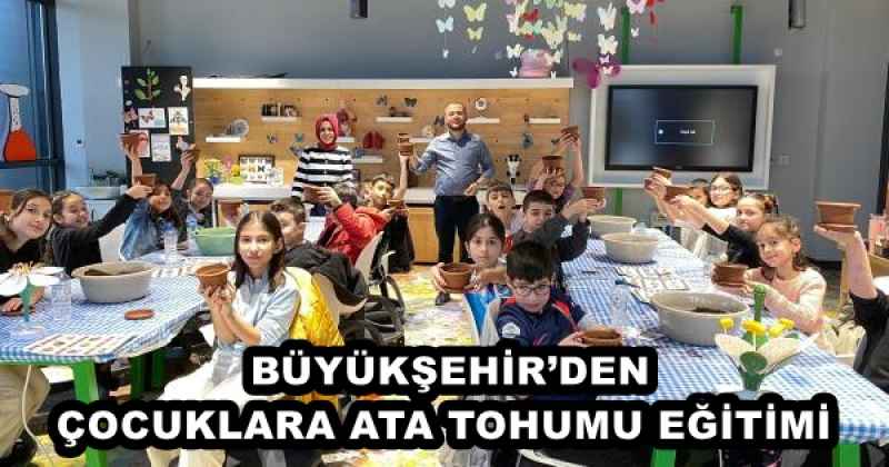 BÜYÜKŞEHİR’DEN ÇOCUKLARA ATA TOHUMU EĞİTİMİ 